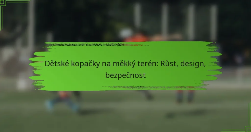 Dětské kopačky na měkký terén: Růst, design, bezpečnost