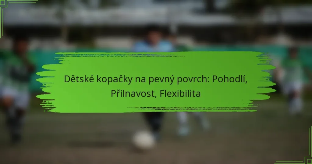Dětské kopačky na pevný povrch: Pohodlí, Přilnavost, Flexibilita