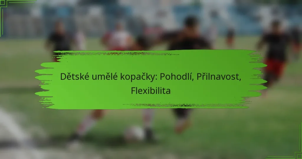 Dětské umělé kopačky: Pohodlí, Přilnavost, Flexibilita
