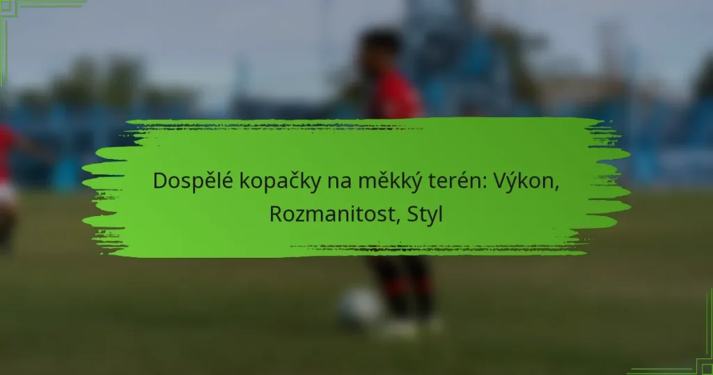 Dospělé kopačky na měkký terén: Výkon, Rozmanitost, Styl