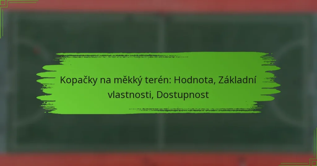 Kopačky na měkký terén: Hodnota, Základní vlastnosti, Dostupnost