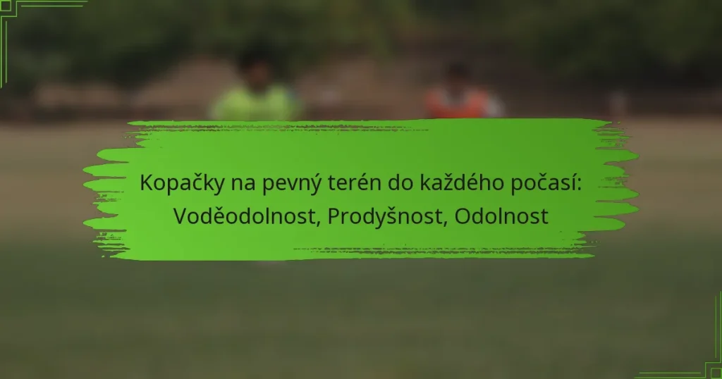 Kopačky na pevný terén do každého počasí: Voděodolnost, Prodyšnost, Odolnost