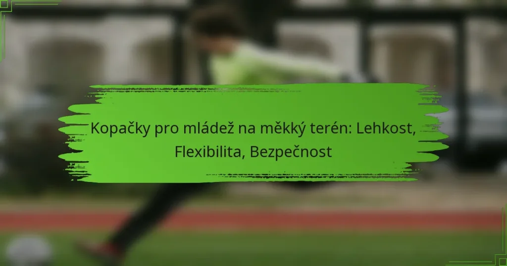Kopačky pro mládež na měkký terén: Lehkost, Flexibilita, Bezpečnost