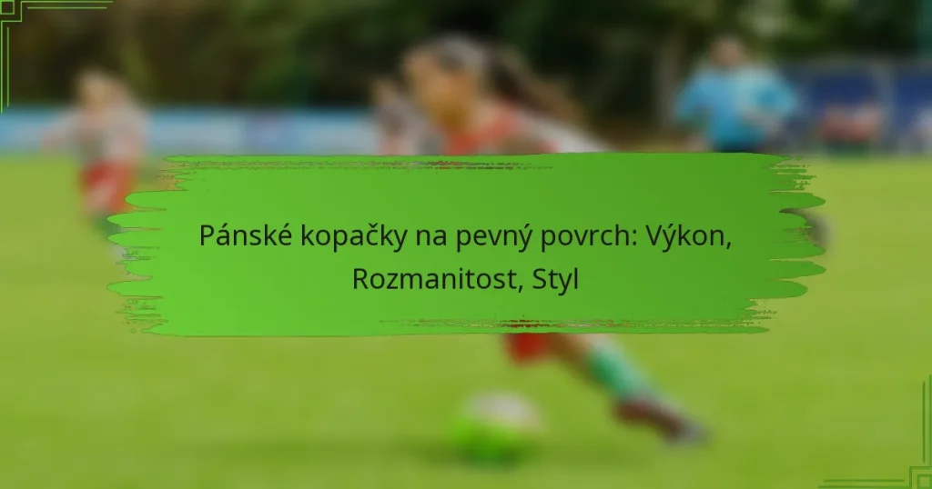 Pánské kopačky na pevný povrch: Výkon, Rozmanitost, Styl