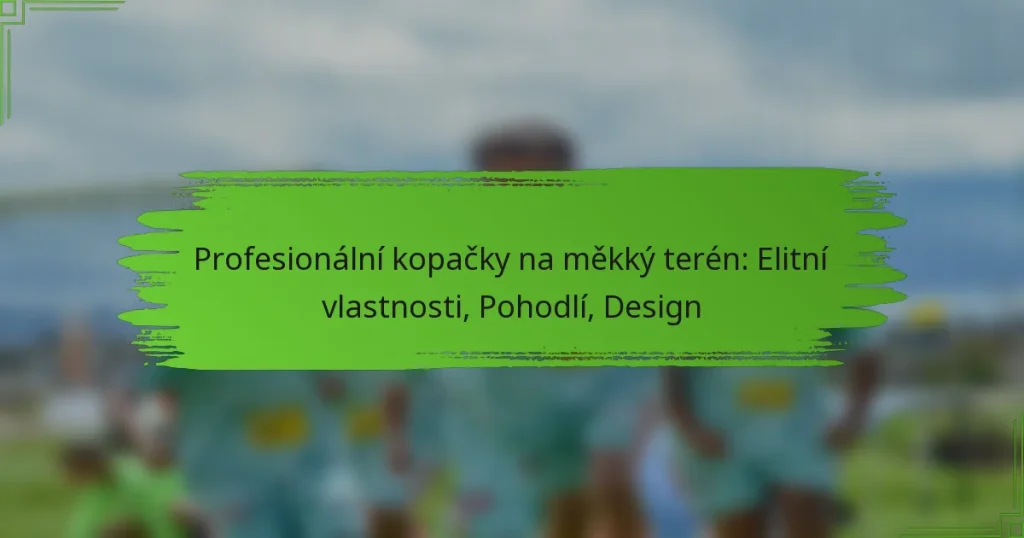 Profesionální kopačky na měkký terén: Elitní vlastnosti, Pohodlí, Design
