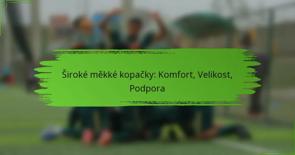 Široké měkké kopačky: Komfort, Velikost, Podpora
