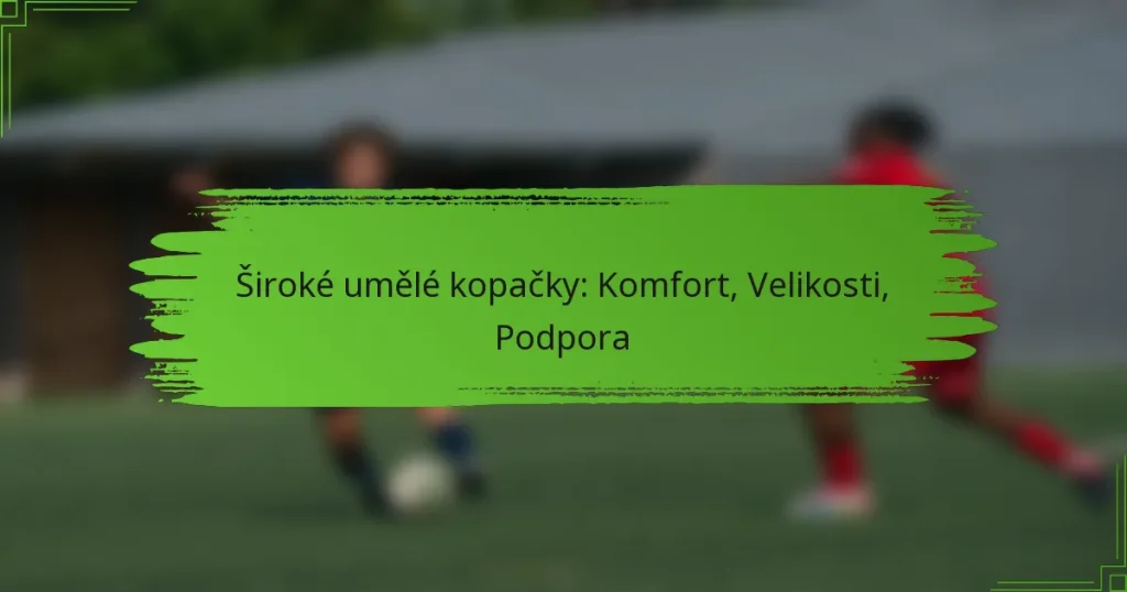 Široké umělé kopačky: Komfort, Velikosti, Podpora