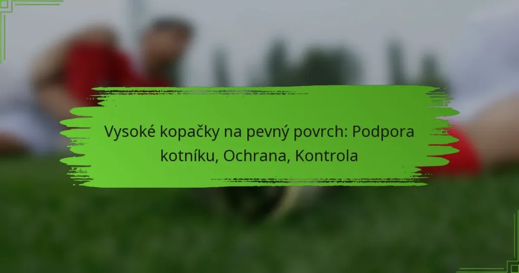 Vysoké kopačky na pevný povrch: Podpora kotníku, Ochrana, Kontrola