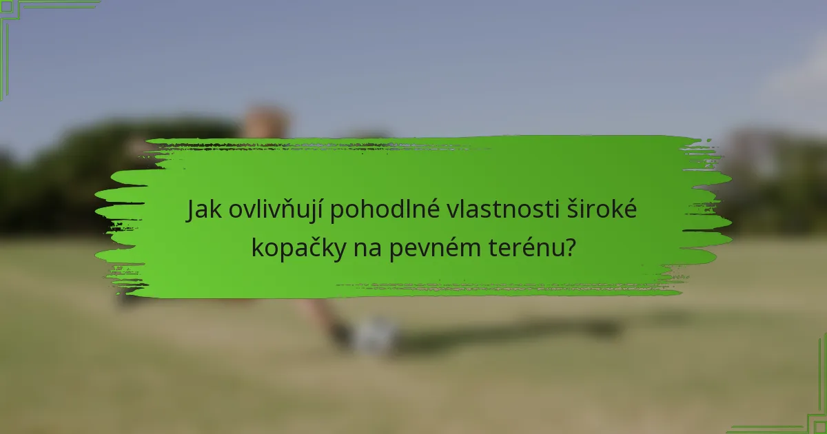 Jak ovlivňují pohodlné vlastnosti široké kopačky na pevném terénu?