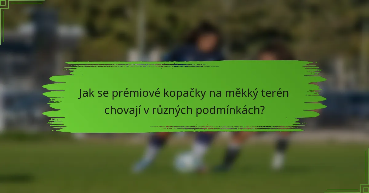 Jak se prémiové kopačky na měkký terén chovají v různých podmínkách?