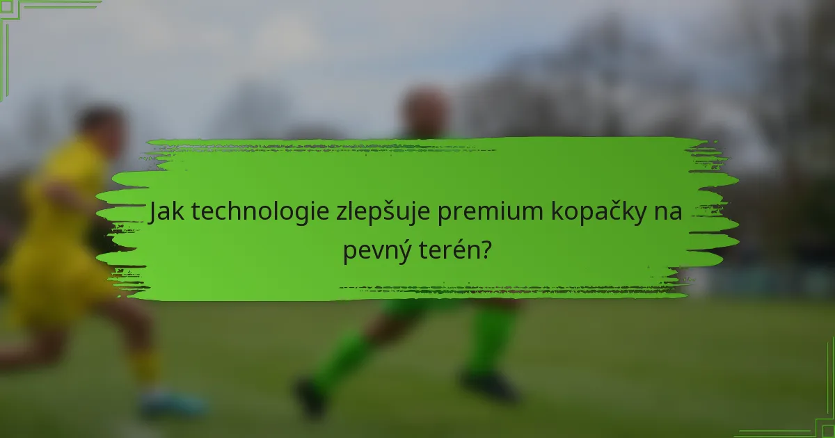 Jak technologie zlepšuje premium kopačky na pevný terén?