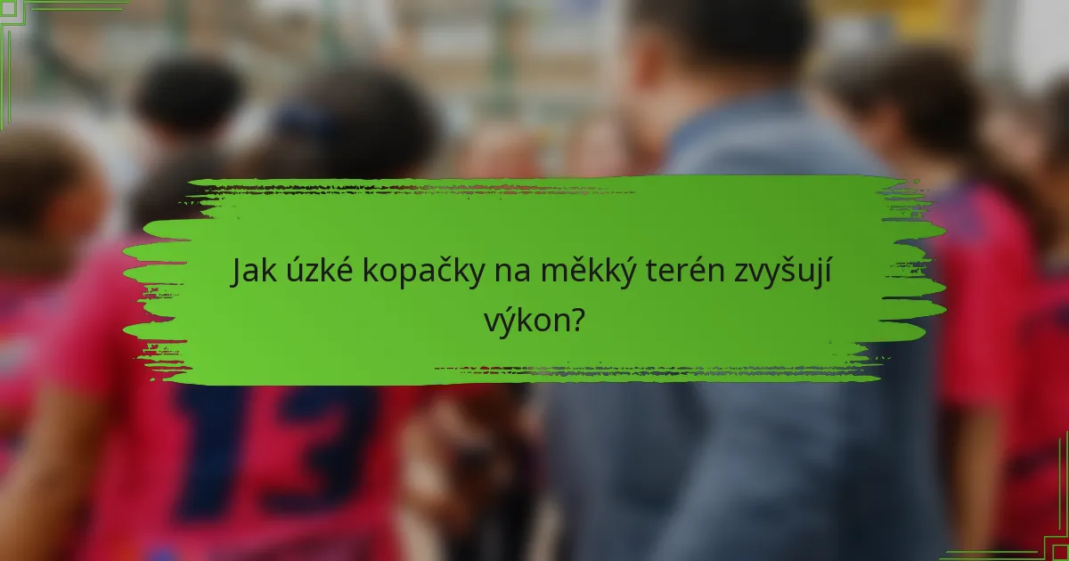 Jak úzké kopačky na měkký terén zvyšují výkon?