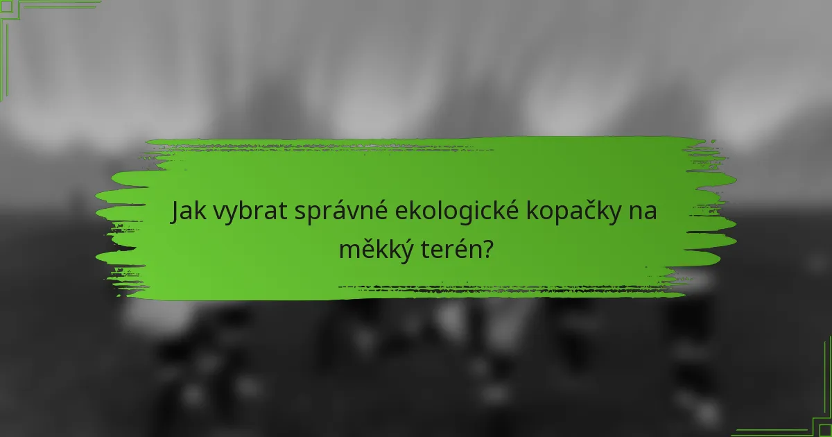 Jak vybrat správné ekologické kopačky na měkký terén?