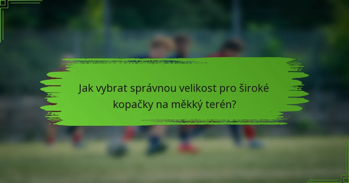 Jak vybrat správnou velikost pro široké kopačky na měkký terén?
