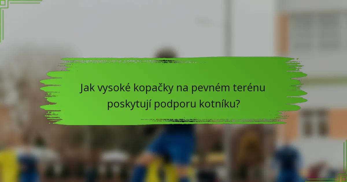 Jak vysoké kopačky na pevném terénu poskytují podporu kotníku?