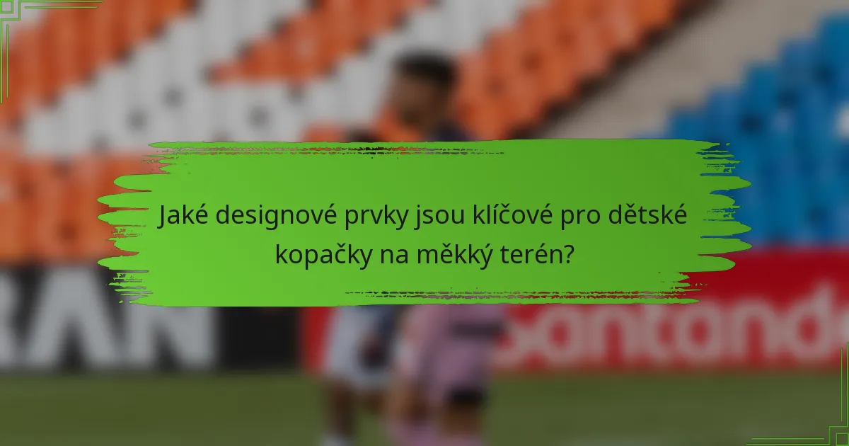 Jaké designové prvky jsou klíčové pro dětské kopačky na měkký terén?