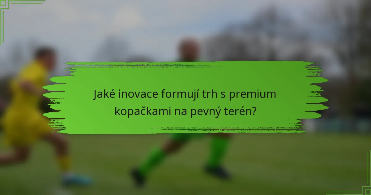 Jaké inovace formují trh s premium kopačkami na pevný terén?