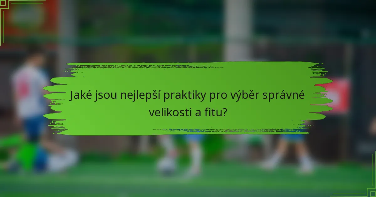 Jaké jsou nejlepší praktiky pro výběr správné velikosti a fitu?