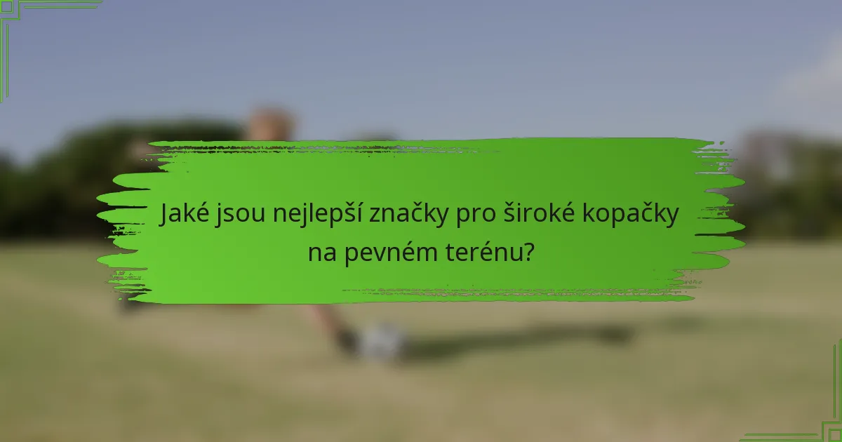 Jaké jsou nejlepší značky pro široké kopačky na pevném terénu?