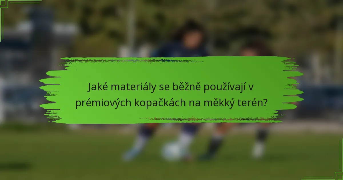 Jaké materiály se běžně používají v prémiových kopačkách na měkký terén?