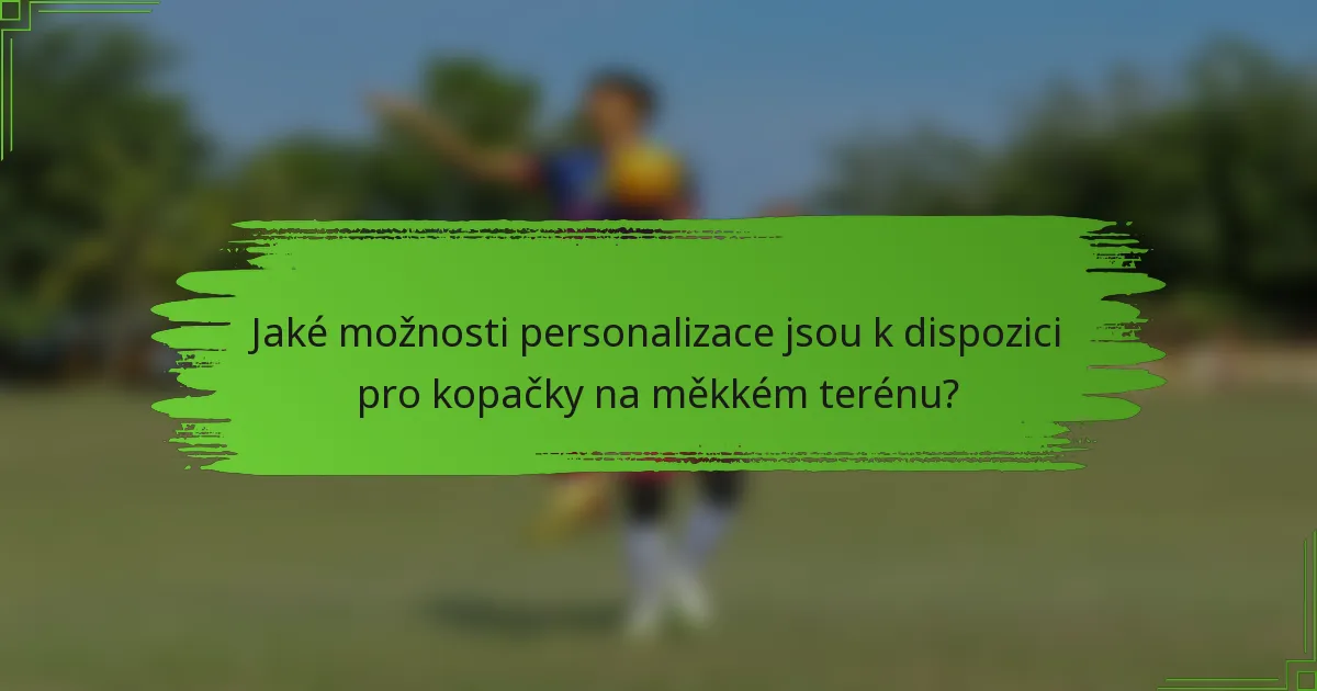 Jaké možnosti personalizace jsou k dispozici pro kopačky na měkkém terénu?