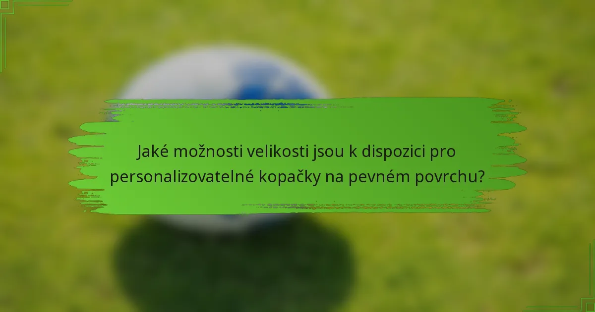 Jaké možnosti velikosti jsou k dispozici pro personalizovatelné kopačky na pevném povrchu?