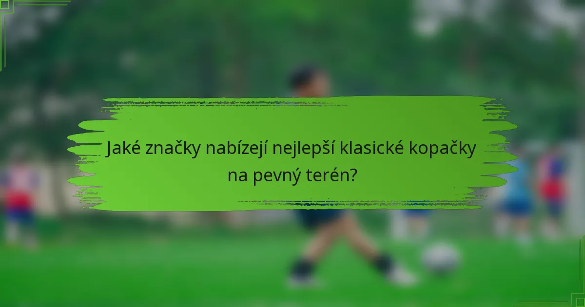 Jaké značky nabízejí nejlepší klasické kopačky na pevný terén?
