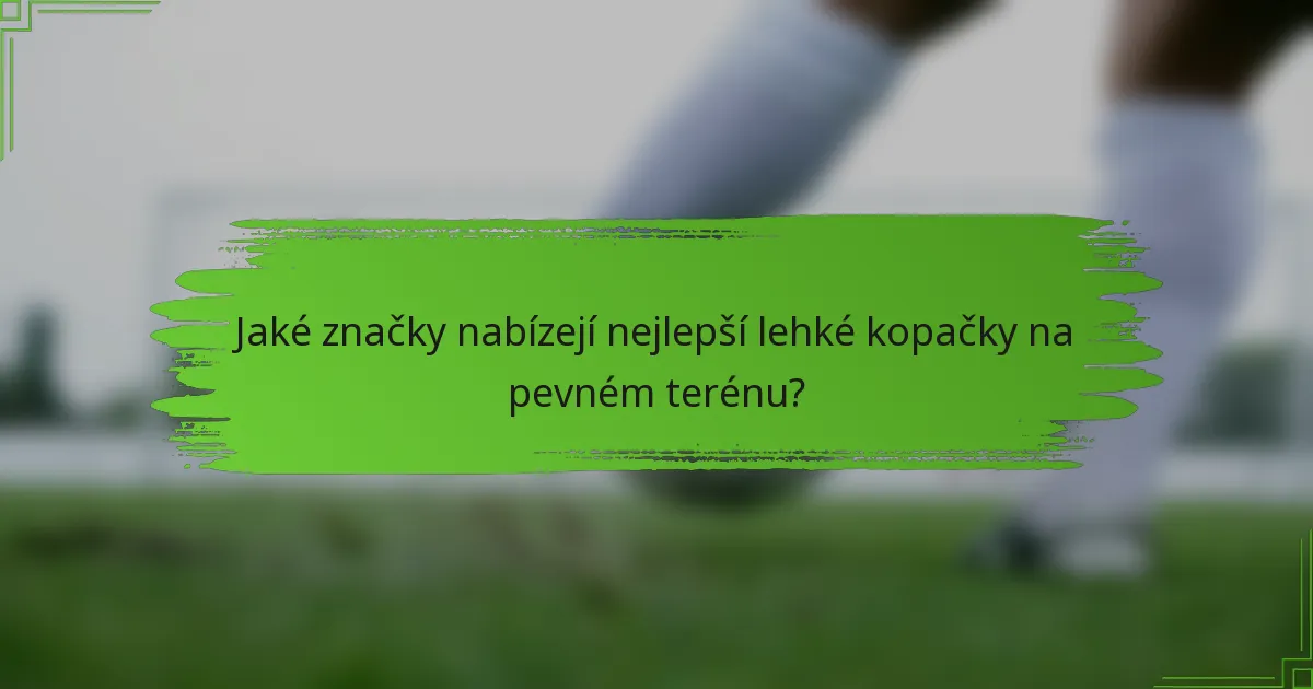 Jaké značky nabízejí nejlepší lehké kopačky na pevném terénu?