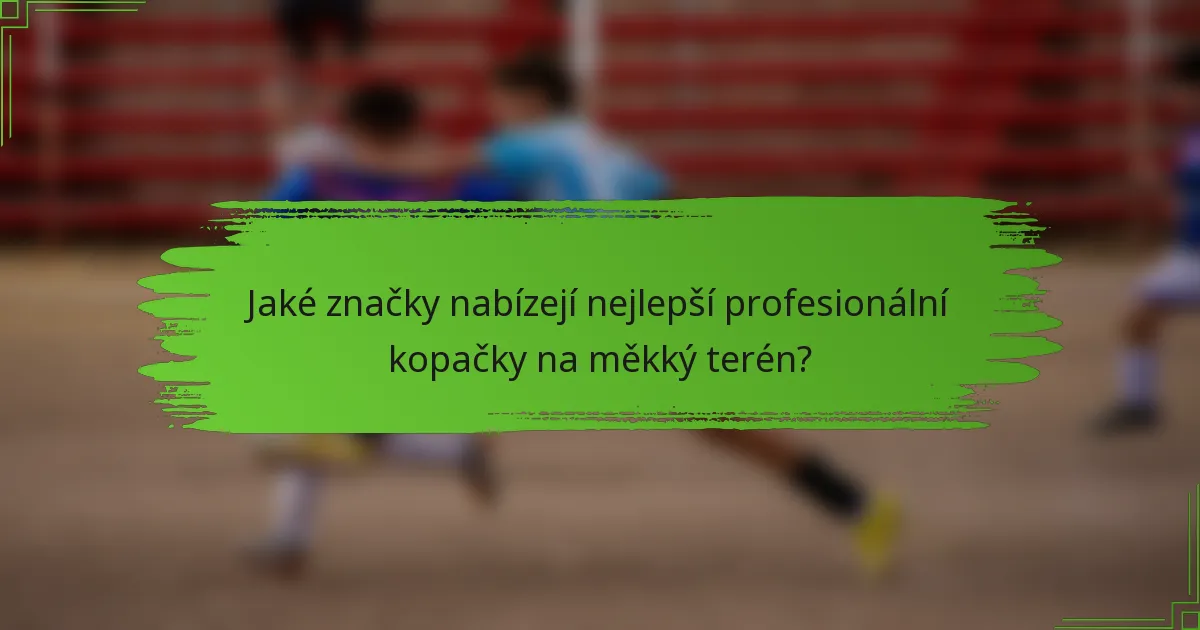 Jaké značky nabízejí nejlepší profesionální kopačky na měkký terén?