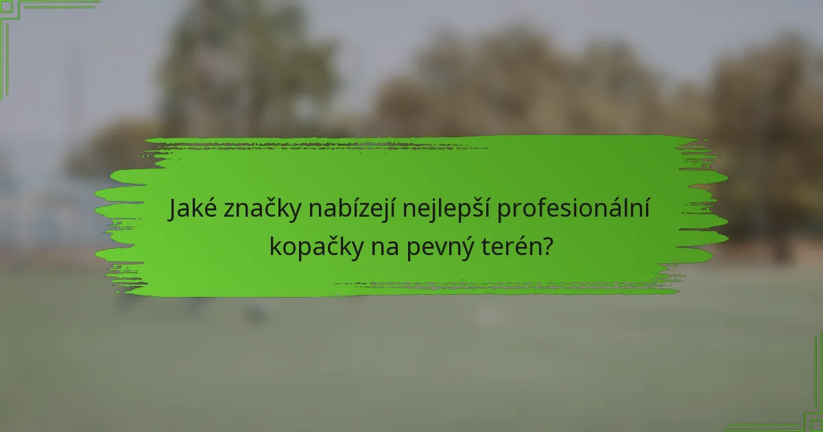 Jaké značky nabízejí nejlepší profesionální kopačky na pevný terén?
