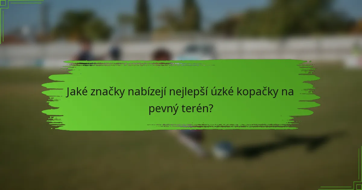 Jaké značky nabízejí nejlepší úzké kopačky na pevný terén?