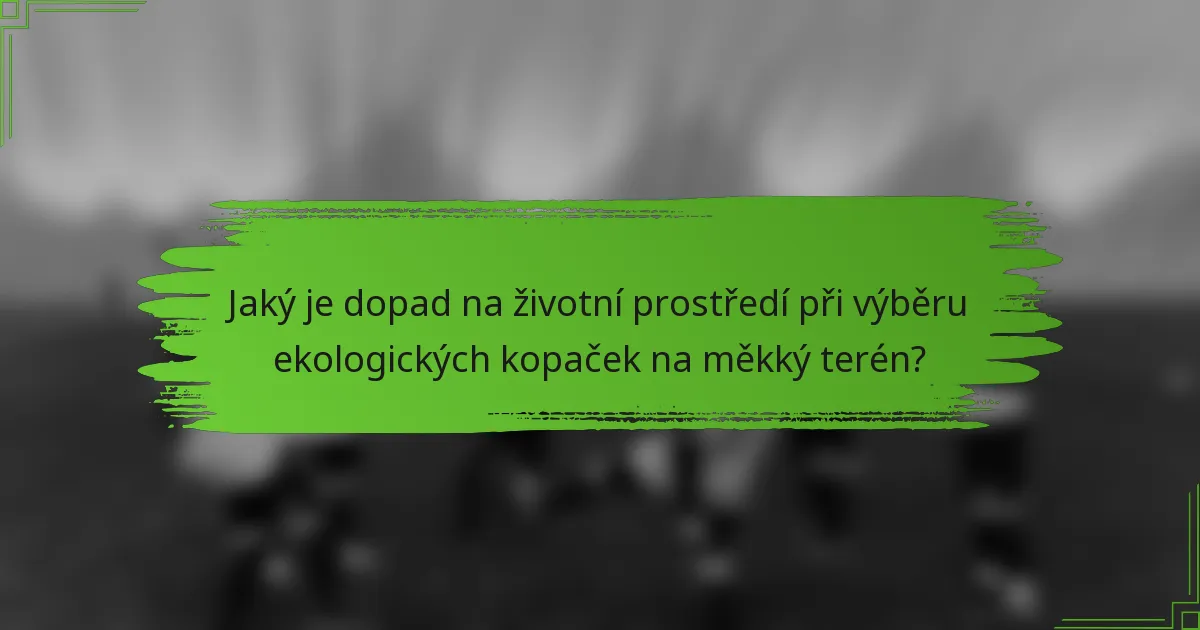 Jaký je dopad na životní prostředí při výběru ekologických kopaček na měkký terén?