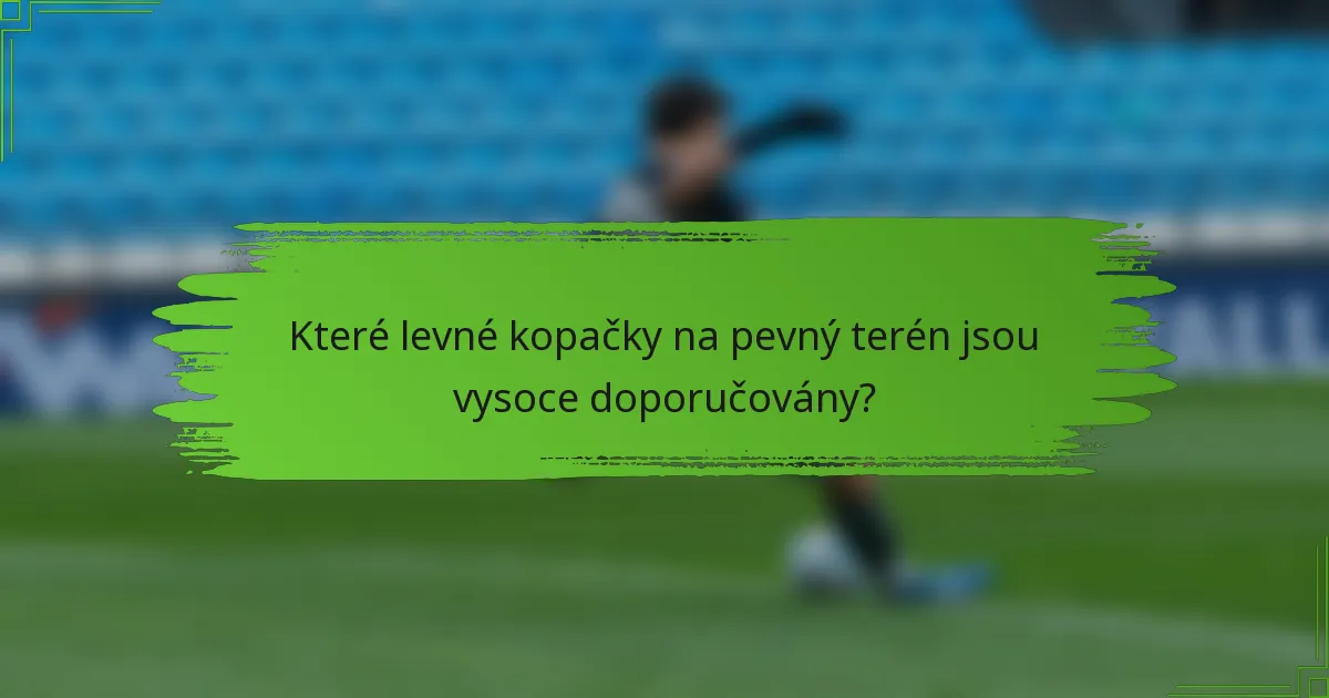 Které levné kopačky na pevný terén jsou vysoce doporučovány?
