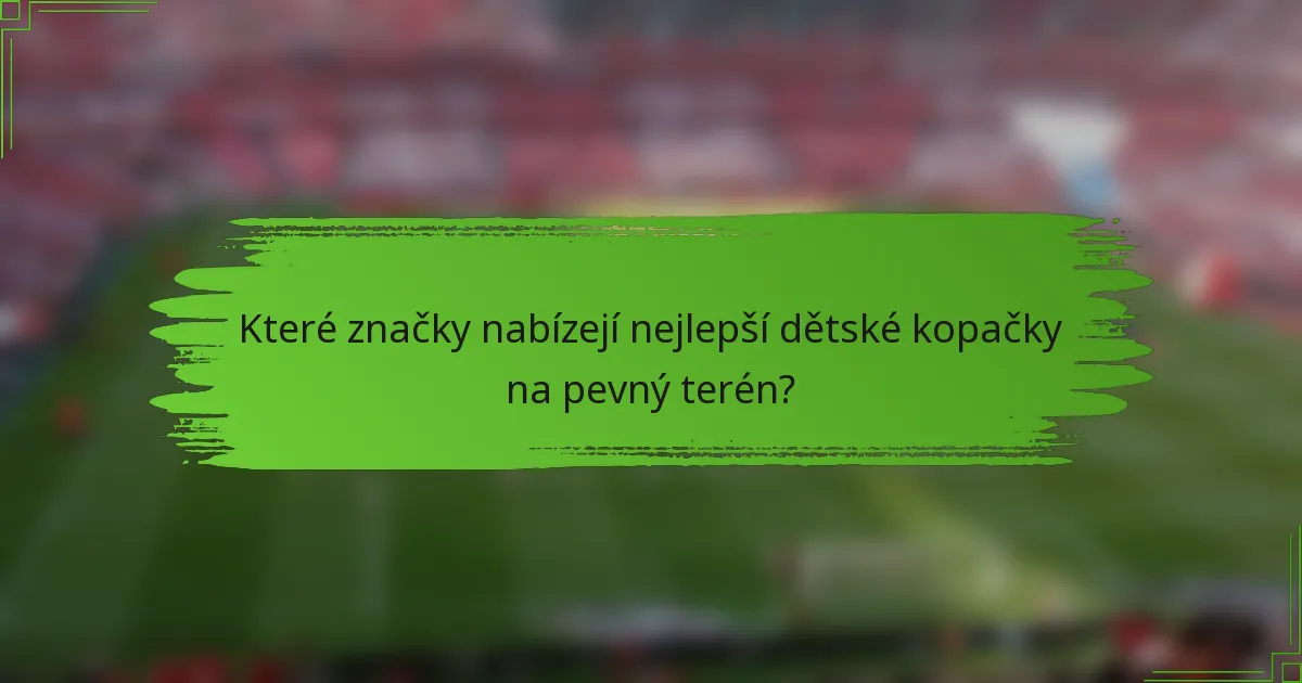 Které značky nabízejí nejlepší dětské kopačky na pevný terén?