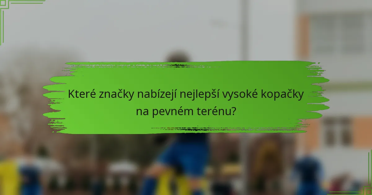 Které značky nabízejí nejlepší vysoké kopačky na pevném terénu?